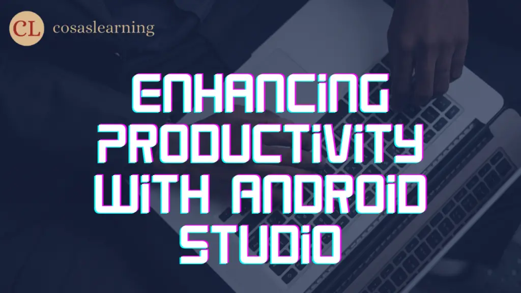 Enhancing Productivity with Android Studio - Cosas Learning