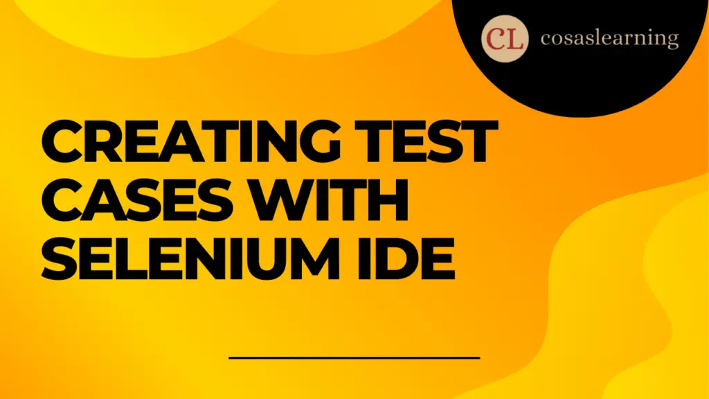 Creating Test Cases with Selenium IDE - Cosas Learning