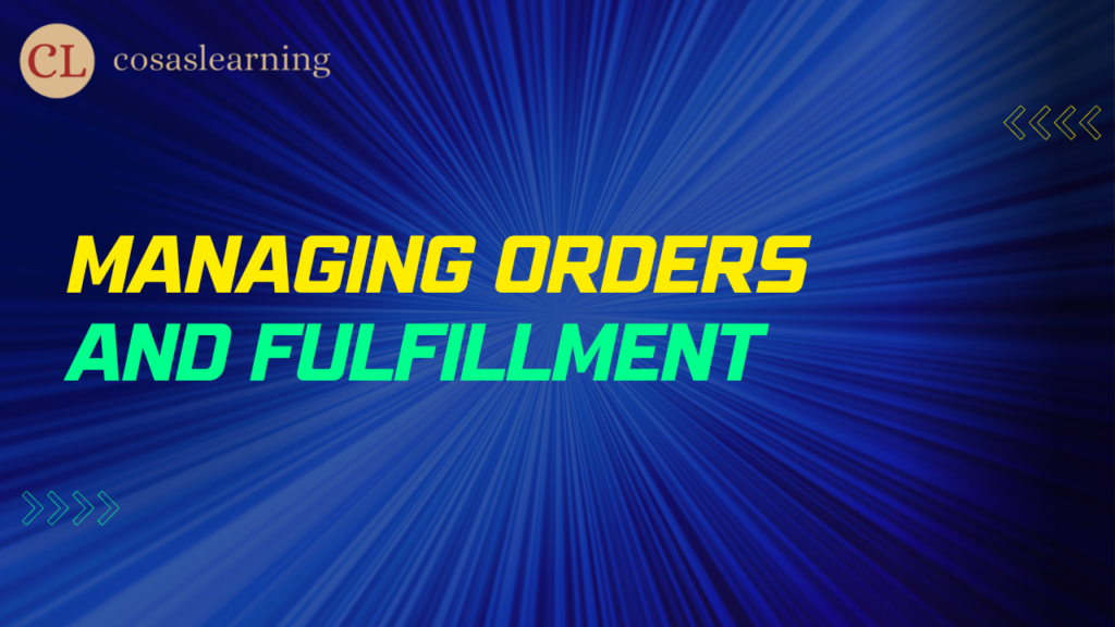 Managing Orders and Fulfillment - Cosas Learning